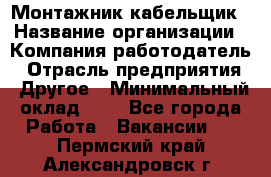 Монтажник-кабельщик › Название организации ­ Компания-работодатель › Отрасль предприятия ­ Другое › Минимальный оклад ­ 1 - Все города Работа » Вакансии   . Пермский край,Александровск г.